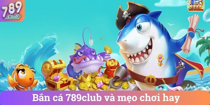 Bắn cá 789club và mẹo chơi hay