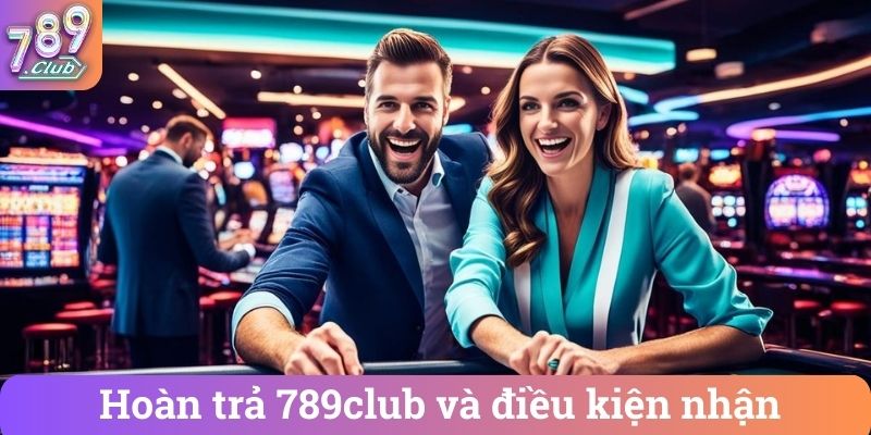 Hoàn trả 789club và điều kiện nhận