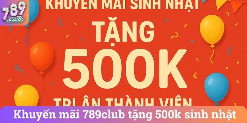 Khuyen mai 789club tang 500k sinh nhat Khuyến mãi 789club tặng 500k sinh nhật