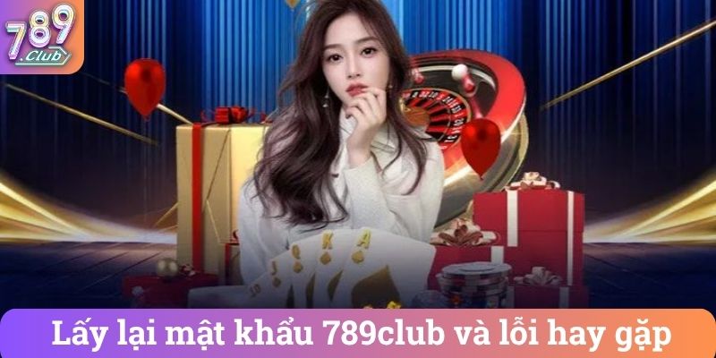 Lấy lại mật khẩu 789club và lỗi hay gặp